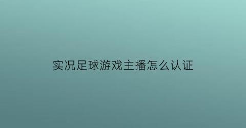 实况足球游戏主播怎么认证(实况足球手游怎么实名登记)