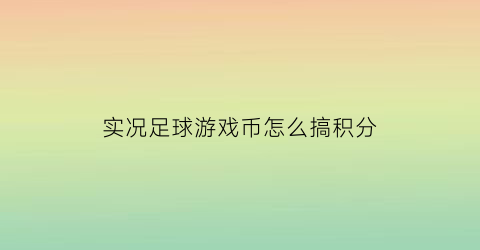 实况足球游戏币怎么搞积分(实况足球手游积分兑换)