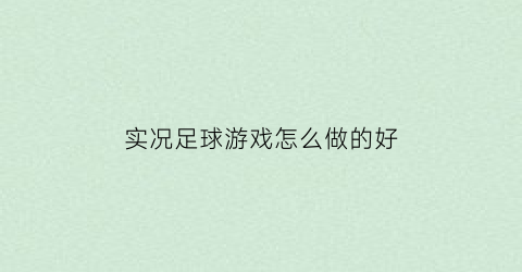 实况足球游戏怎么做的好(实况足球入门攻略)