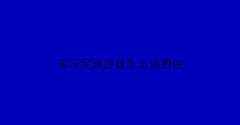 实况足球游戏怎么做的快(实况足球到底怎么玩)