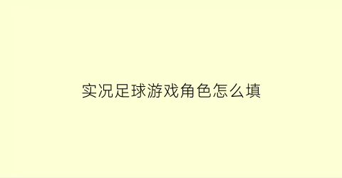 实况足球游戏角色怎么填(实况球队角色)