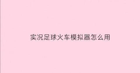 实况足球火车模拟器怎么用(实况足球火车模拟器怎么用手柄操作)