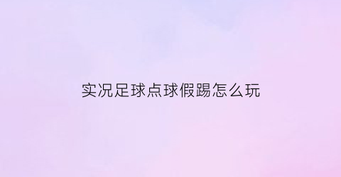 实况足球点球假踢怎么玩(实况足球踢点球技巧)