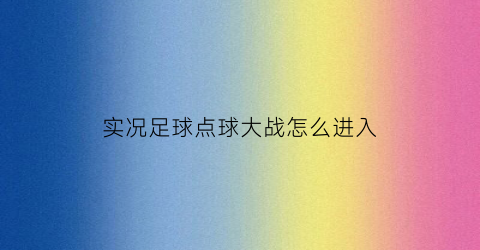 实况足球点球大战怎么进入(实况足球手游点球大战怎么开)