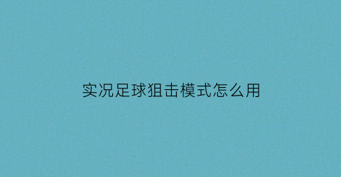 实况足球狙击模式怎么用(实况足球进攻教学)