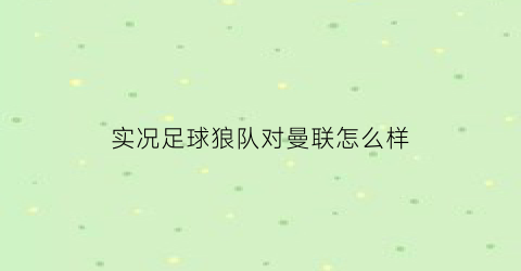 实况足球狼队对曼联怎么样(实况足球手游狼队)