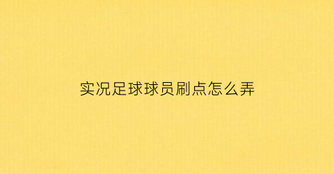 实况足球球员刷点怎么弄(实况足球球员刷什么技能好)