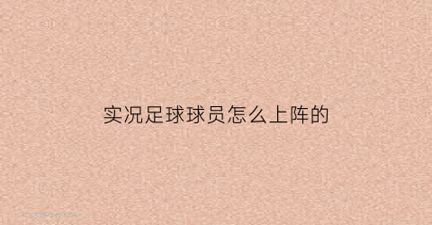 实况足球球员怎么上阵的(实况足球球员技巧首次不建议使用)