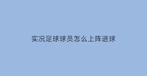 实况足球球员怎么上阵进球(实况足球进攻球员设置)