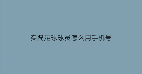 实况足球球员怎么用手机号(实况足球手机绑定怎么弄)