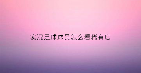 实况足球球员怎么看稀有度(实况足球怎么看球员数据)