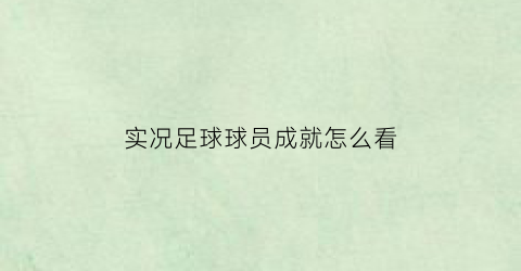 实况足球球员成就怎么看(实况足球球员记录榜在哪儿看)