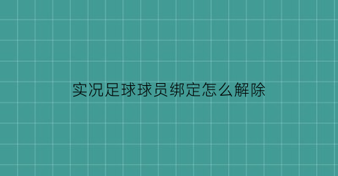 实况足球球员绑定怎么解除(实况足球球员怎么解约)