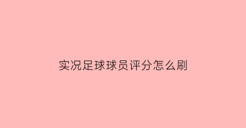 实况足球球员评分怎么刷(实况足球评分计算公式)