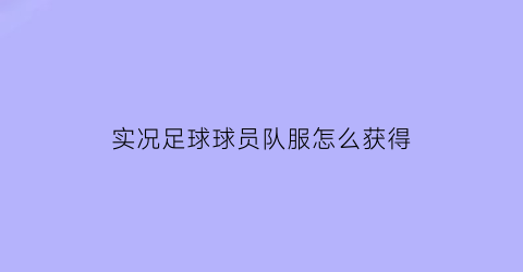 实况足球球员队服怎么获得(实况足球球员队服怎么获得视频)