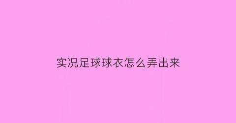 实况足球球衣怎么弄出来(实况足球手游球衣怎么用)