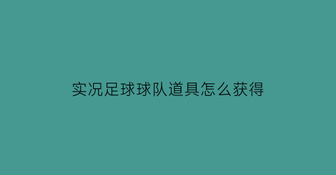 实况足球球队道具怎么获得(实况足球队套在哪里)