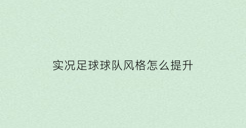 实况足球球队风格怎么提升(实况足球怎样快速提升球队实力)