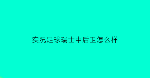 实况足球瑞士中后卫怎么样(2021实况足球最好的中后卫)