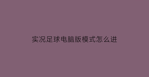 实况足球电脑版模式怎么进(实况足球电脑版教程)