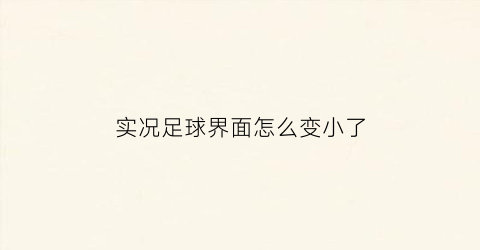 实况足球界面怎么变小了(实况足球2021怎么改全屏)