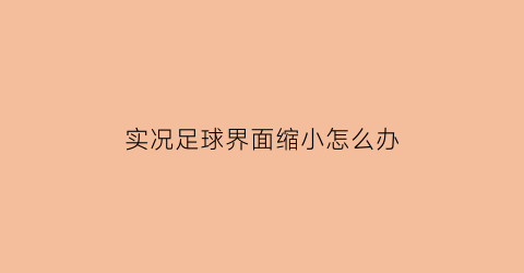 实况足球界面缩小怎么办(实况足球游戏界面)