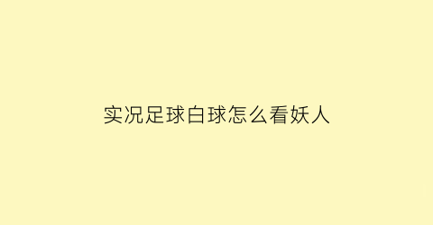 实况足球白球怎么看妖人(实况足球2021手游白球妖人)