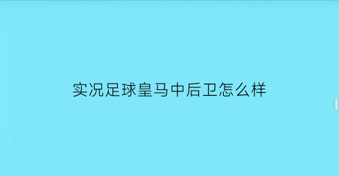 实况足球皇马中后卫怎么样(实况足球皇马在哪个联赛)