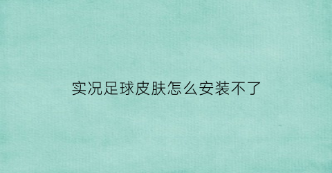 实况足球皮肤怎么安装不了(实况足球皮肤补丁怎么安装)