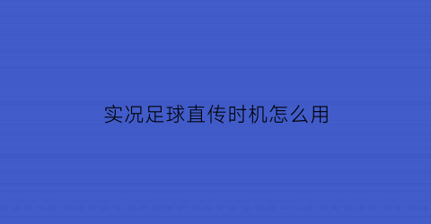 实况足球直传时机怎么用(实况足球怎么传直塞球)