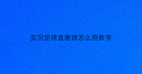 实况足球直塞球怎么用教学(实况足球直塞球变射门)