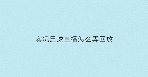 实况足球直播怎么弄回放(实况足球怎么看回放)