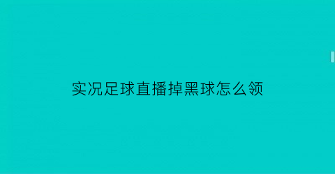 实况足球直播掉黑球怎么领(实况足球怎么抽到黑球视频)