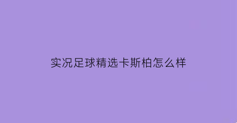 实况足球精选卡斯柏怎么样(实况足球精选萨卡)