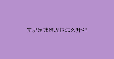 实况足球维埃拉怎么升98(实况足球手游维埃拉数据)