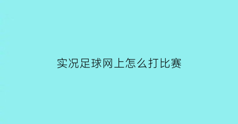 实况足球网上怎么打比赛(实况足球网上怎么打比赛赚钱)