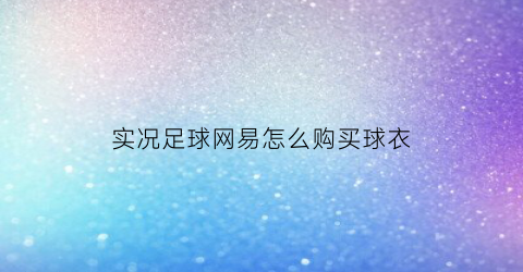 实况足球网易怎么购买球衣(实况足球网易怎么购买球衣的)