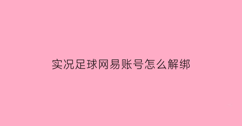 实况足球网易账号怎么解绑(实况足球网易账号怎么解绑微信)