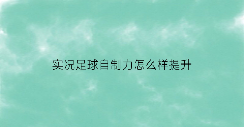 实况足球自制力怎么样提升(实况足球自制球员)