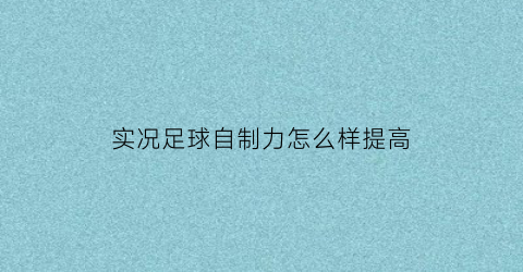 实况足球自制力怎么样提高(实况足球怎样自由训练)