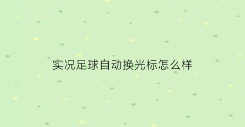 实况足球自动换光标怎么样(实况足球2021怎么把光标设置成球员)