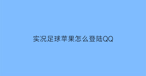 实况足球苹果怎么登陆QQ(实况足球苹果号)