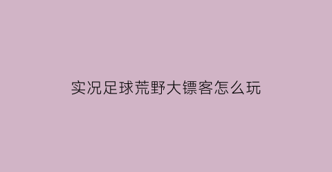 实况足球荒野大镖客怎么玩(实况足球的)