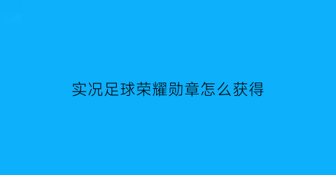 实况足球荣耀勋章怎么获得(实况足球荣耀礼盒阶段奖励)