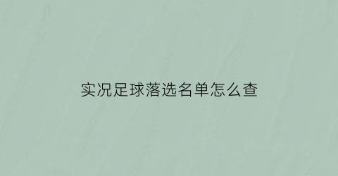 实况足球落选名单怎么查(实况足球抽到球员找不到)