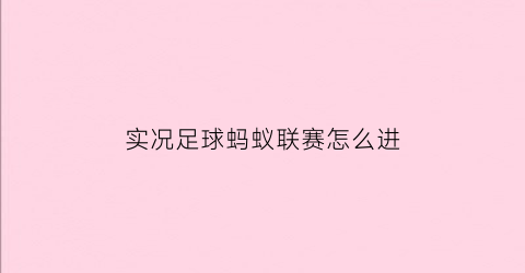 实况足球蚂蚁联赛怎么进(实况足球手游联赛攻略)