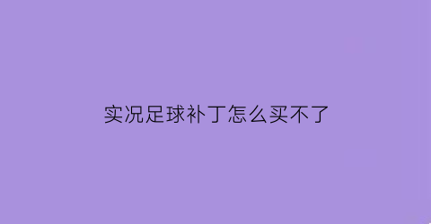 实况足球补丁怎么买不了(实况足球补丁怎么买不了了)