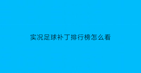 实况足球补丁排行榜怎么看(实况足球补丁是干嘛的)