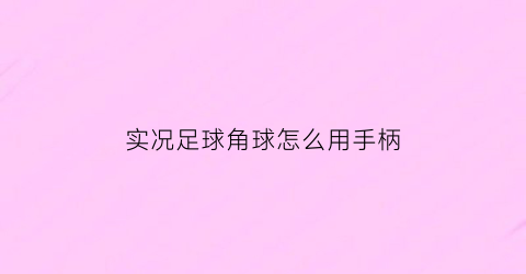 实况足球角球怎么用手柄(实况足球手游角球怎么操作)