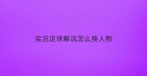 实况足球解说怎么换人物(实况足球2021怎么换解说)